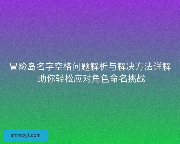 冒险岛名字空格问题解析与解决方法详解 助你轻松应对角色命名挑战