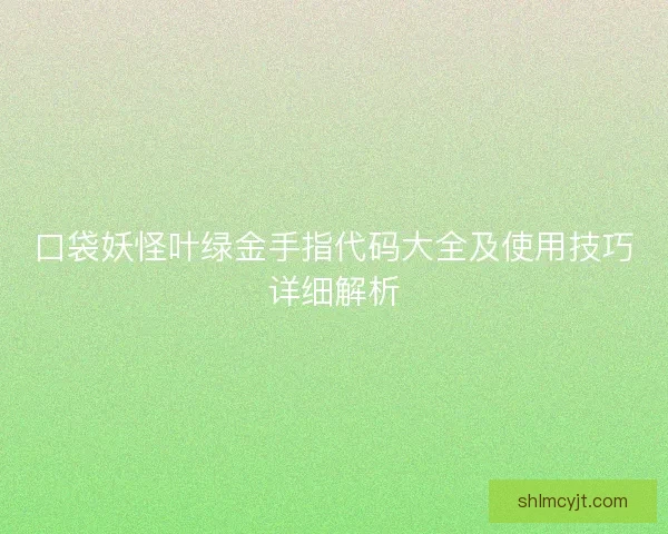 口袋妖怪叶绿金手指代码大全及使用技巧详细解析