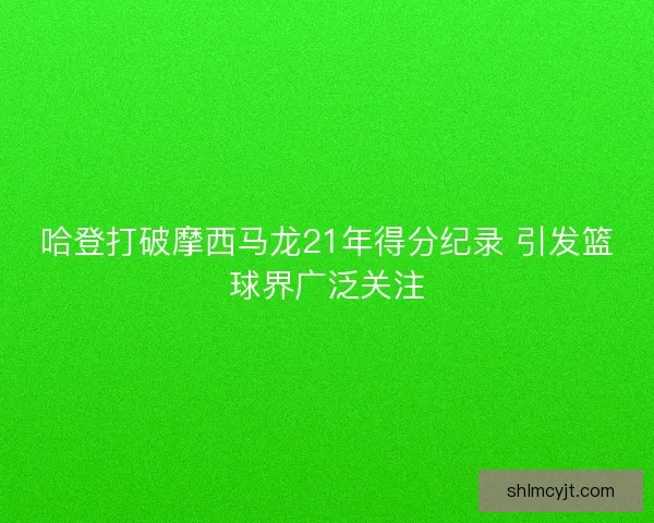 哈登打破摩西马龙21年得分纪录 引发篮球界广泛关注